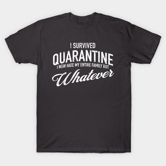 I Survived Quarantine - I now hate my family but whatever T-Shirt by tommartinart